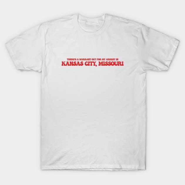 There's a warrant out for my arrest in Kansas City, Missouri T-Shirt by Curt's Shirts